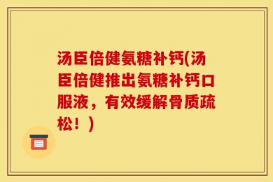 汤臣倍健氨糖补钙(汤臣倍健推出氨糖补钙口服液，有效缓解骨质疏松！)