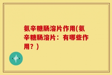氨辛糖肠溶片作用(氨辛糖肠溶片：有哪些作用？)