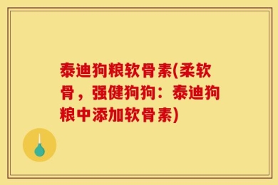 泰迪狗粮软骨素(柔软骨，强健狗狗：泰迪狗粮中添加软骨素)