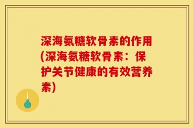 深海氨糖软骨素的作用(深海氨糖软骨素：保护关节健康的有效营养素)