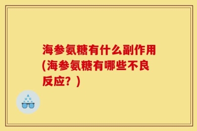 海参氨糖有什么副作用(海参氨糖有哪些不良反应？)