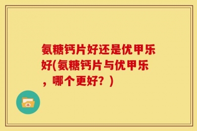 氨糖钙片好还是优甲乐好(氨糖钙片与优甲乐，哪个更好？)