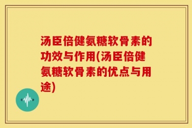 汤臣倍健氨糖软骨素的功效与作用(汤臣倍健氨糖软骨素的优点与用途)