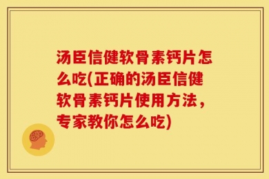 汤臣信健软骨素钙片怎么吃(正确的汤臣信健软骨素钙片使用方法，专家教你怎么吃)