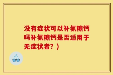没有症状可以补氨糖钙吗补氨糖钙是否适用于无症状者？)