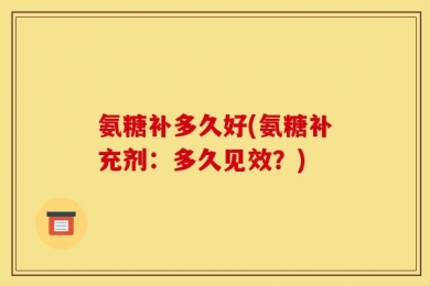 氨糖补多久好(氨糖补充剂：多久见效？)