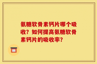 氨糖软骨素钙片哪个吸收？如何提高氨糖软骨素钙片的吸收率？