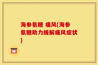 海参氨糖 痛风(海参氨糖助力缓解痛风症状)