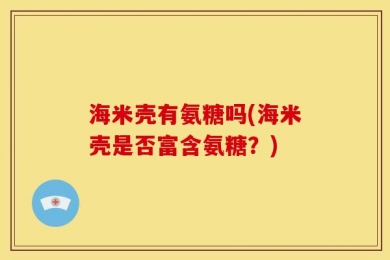 海米壳有氨糖吗(海米壳是否富含氨糖？)