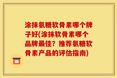 涂抹氨糖软骨素哪个牌子好(涂抹软骨素哪个品牌最佳？推荐氨糖软骨素产品的评估指南)
