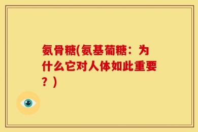 氨骨糖(氨基葡糖：为什么它对人体如此重要？)