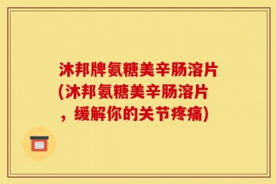 沐邦牌氨糖美辛肠溶片(沐邦氨糖美辛肠溶片，缓解你的关节疼痛)