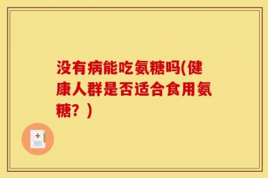 没有病能吃氨糖吗(健康人群是否适合食用氨糖？)