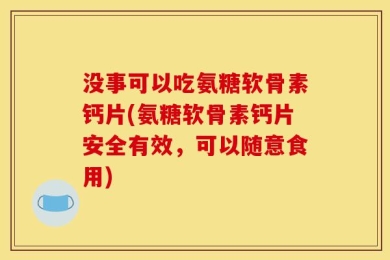 没事可以吃氨糖软骨素钙片(氨糖软骨素钙片安全有效，可以随意食用)