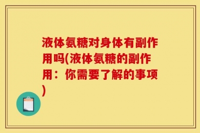 液体氨糖对身体有副作用吗(液体氨糖的副作用：你需要了解的事项)