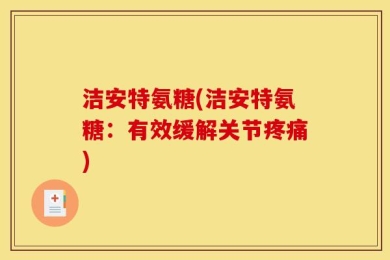 洁安特氨糖(洁安特氨糖：有效缓解关节疼痛)