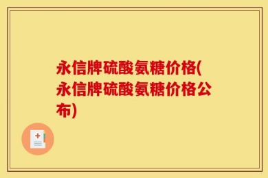 永信牌硫酸氨糖价格(永信牌硫酸氨糖价格公布)