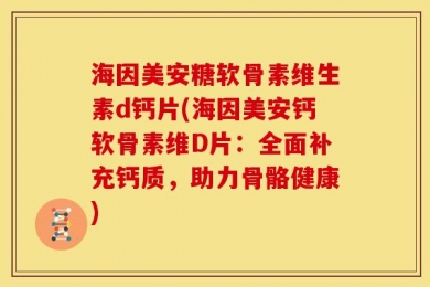 海因美安糖软骨素维生素d钙片(海因美安钙软骨素维D片：全面补充钙质，助力骨骼健康)