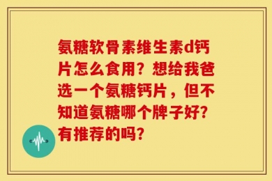 氨糖软骨素维生素d钙片怎么食用？想给我爸选一个氨糖钙片，但不知道氨糖哪个牌子好？有推荐的吗？