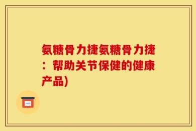 氨糖骨力捷氨糖骨力捷：帮助关节保健的健康产品)