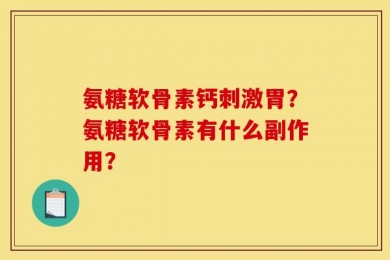 氨糖软骨素钙刺激胃？氨糖软骨素有什么副作用？