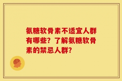 氨糖软骨素不适宜人群有哪些？了解氨糖软骨素的禁忌人群？