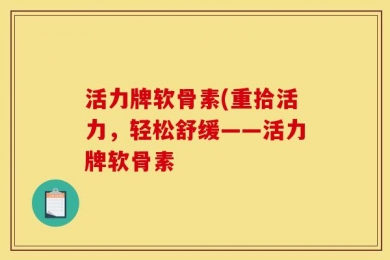 活力牌软骨素(重拾活力，轻松舒缓——活力牌软骨素