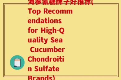海参氨糖牌子好推荐(Top Recommendations for High-Quality Sea Cucumber Chondroitin Sulfate Brands)