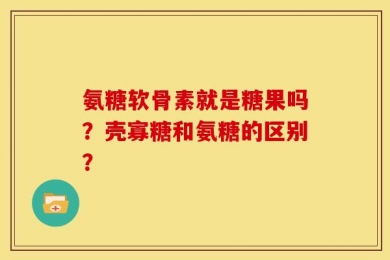 氨糖软骨素就是糖果吗？壳寡糖和氨糖的区别？