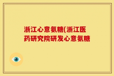 浙江心意氨糖(浙江医药研究院研发心意氨糖　