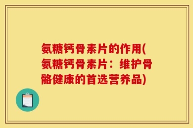 氨糖钙骨素片的作用(氨糖钙骨素片：维护骨骼健康的首选营养品)