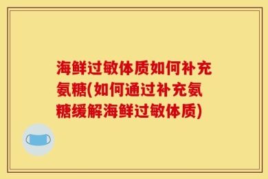 海鲜过敏体质如何补充氨糖(如何通过补充氨糖缓解海鲜过敏体质)