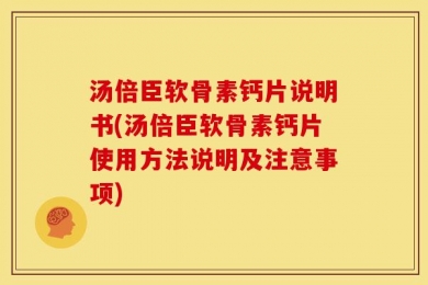 汤倍臣软骨素钙片说明书(汤倍臣软骨素钙片使用方法说明及注意事项)