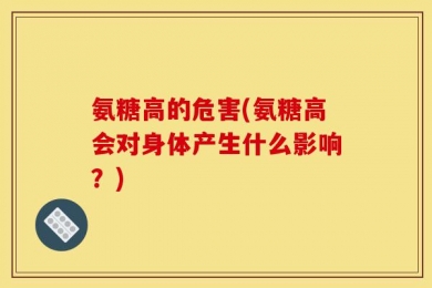氨糖高的危害(氨糖高会对身体产生什么影响？)