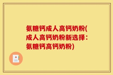 氨糖钙成人高钙奶粉(成人高钙奶粉新选择：氨糖钙高钙奶粉)