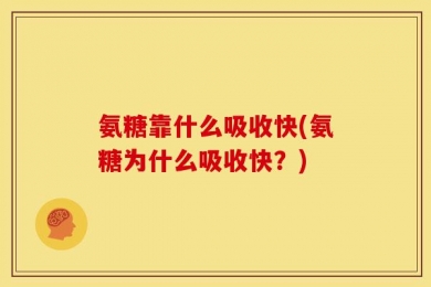 氨糖靠什么吸收快(氨糖为什么吸收快？)