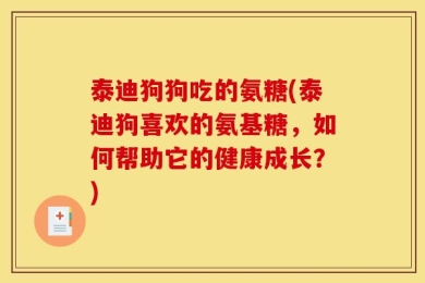 泰迪狗狗吃的氨糖(泰迪狗喜欢的氨基糖，如何帮助它的健康成长？)