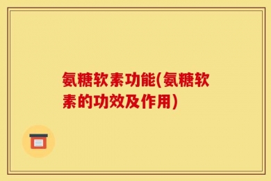 氨糖软素功能(氨糖软素的功效及作用)