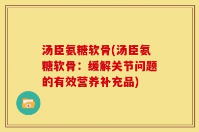 汤臣氨糖软骨(汤臣氨糖软骨：缓解关节问题的有效营养补充品)