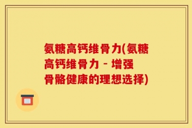 氨糖高钙维骨力(氨糖高钙维骨力 - 增强骨骼健康的理想选择)