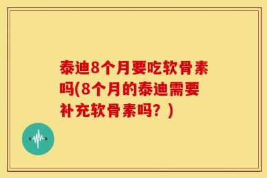 泰迪8个月要吃软骨素吗(8个月的泰迪需要补充软骨素吗？)