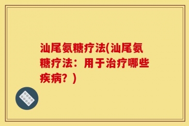 汕尾氨糖疗法(汕尾氨糖疗法：用于治疗哪些疾病？)