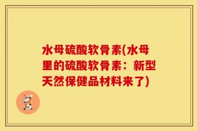 水母硫酸软骨素(水母里的硫酸软骨素：新型天然保健品材料来了)