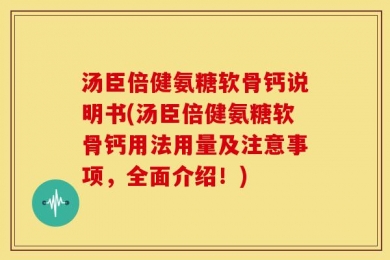 汤臣倍健氨糖软骨钙说明书(汤臣倍健氨糖软骨钙用法用量及注意事项，全面介绍！)