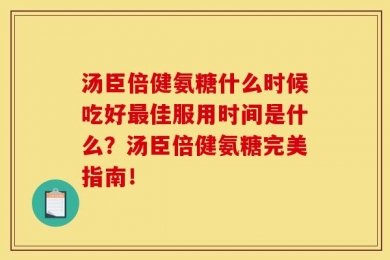 汤臣倍健氨糖什么时候吃好最佳服用时间是什么？汤臣倍健氨糖完美指南！