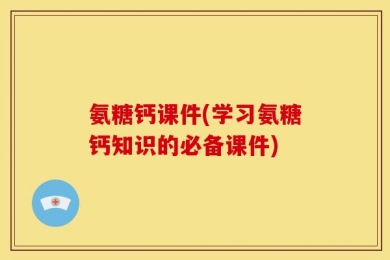 氨糖钙课件(学习氨糖钙知识的必备课件)