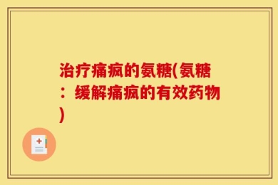 治疗痛疯的氨糖(氨糖：缓解痛疯的有效药物)