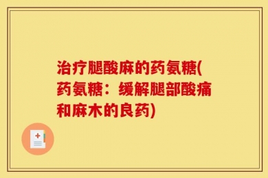 治疗腿酸麻的药氨糖(药氨糖：缓解腿部酸痛和麻木的良药)