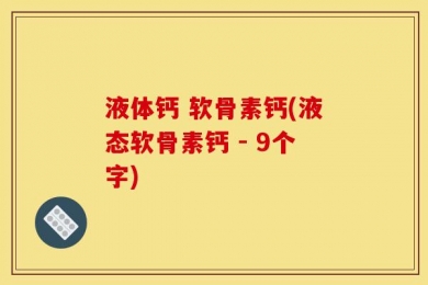 液体钙 软骨素钙(液态软骨素钙 - 9个字)