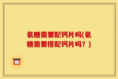 氨糖需要配钙片吗(氨糖需要搭配钙片吗？)